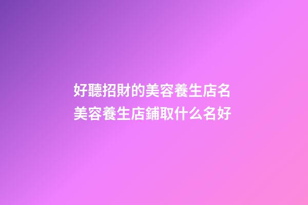 好聽招財的美容養生店名 美容養生店鋪取什么名好-第1張-店鋪起名-玄機派